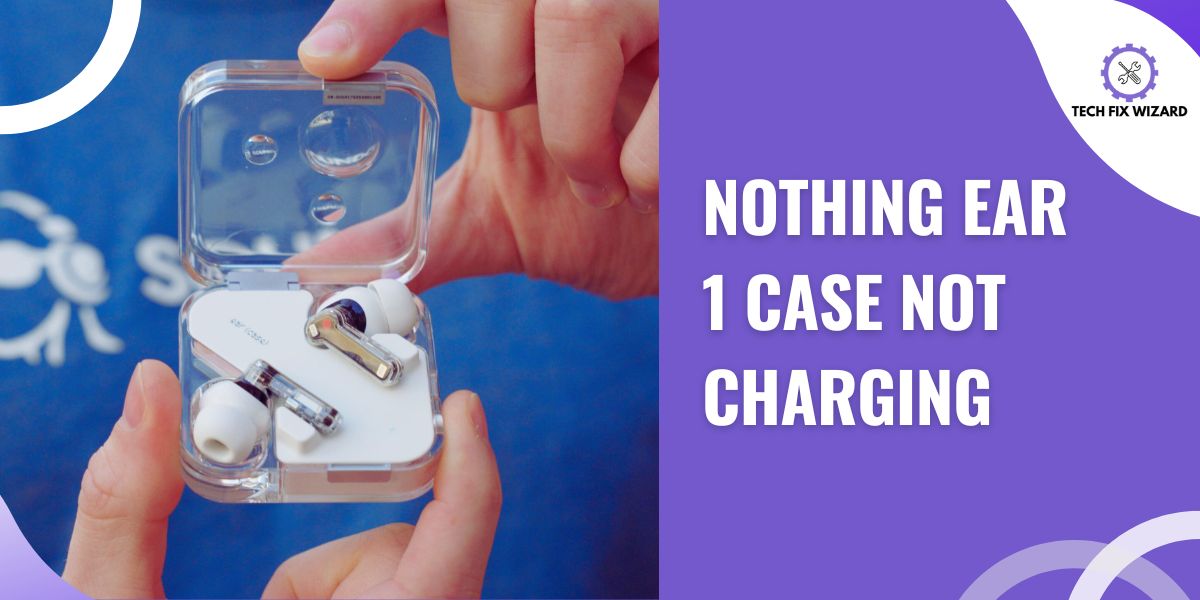Nothing Ear 1 Case Not Charging